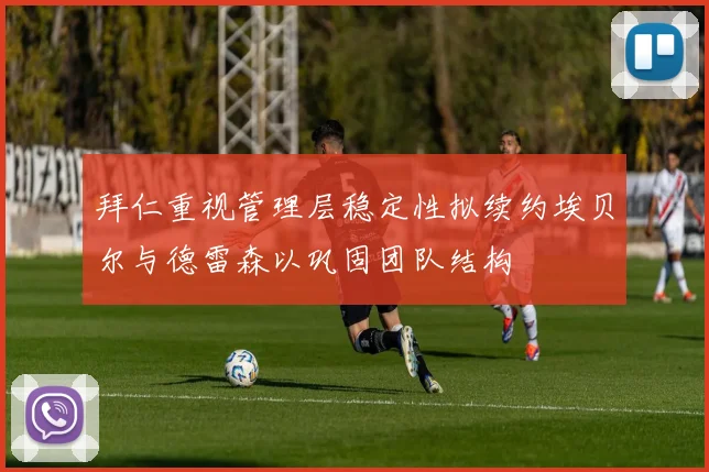 拜仁重视管理层稳定性拟续约埃贝尔与德雷森以巩固团队结构